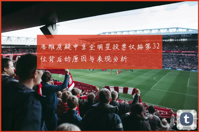 洛维质疑申京全明星投票仅排第32位背后的原因与表现分析