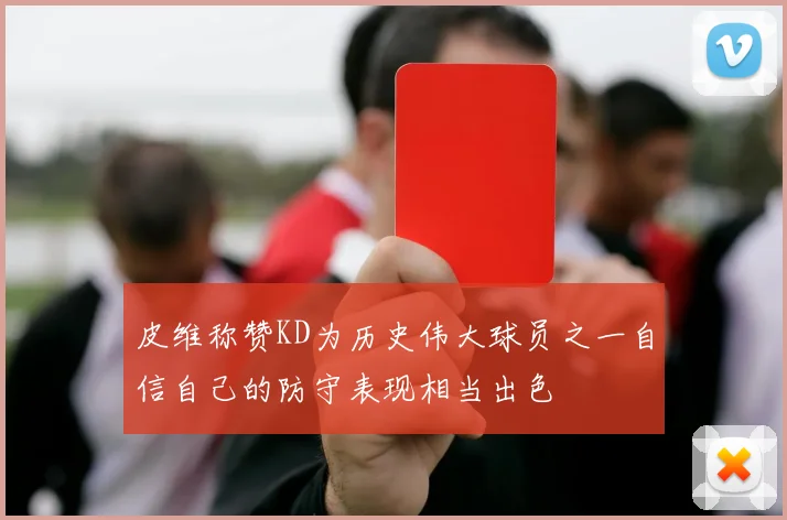 皮维称赞KD为历史伟大球员之一自信自己的防守表现相当出色