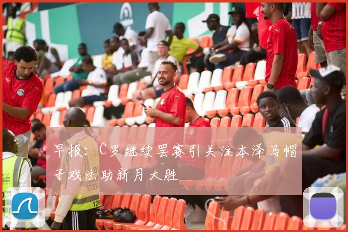 早报：C罗继续罢赛引关注本泽马帽子戏法助新月大胜