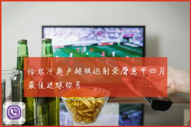 恰尔汗奥卢超级远射荣膺意甲四月最佳进球称号