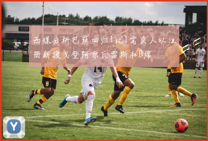 西媒分析巴萨回归1比1需卖人以注册新援戈登阿尔瓦雷斯和B席