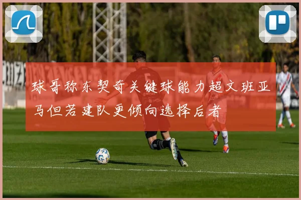 球哥称东契奇关键球能力超文班亚马但若建队更倾向选择后者